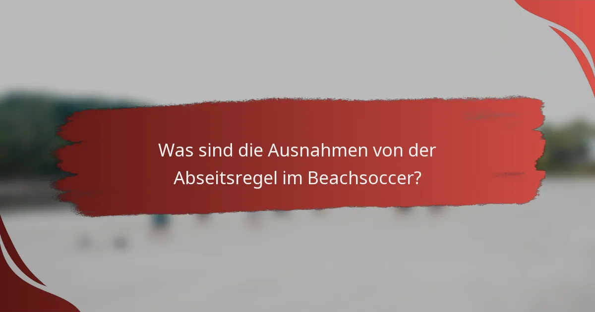Was sind die Ausnahmen von der Abseitsregel im Beachsoccer?