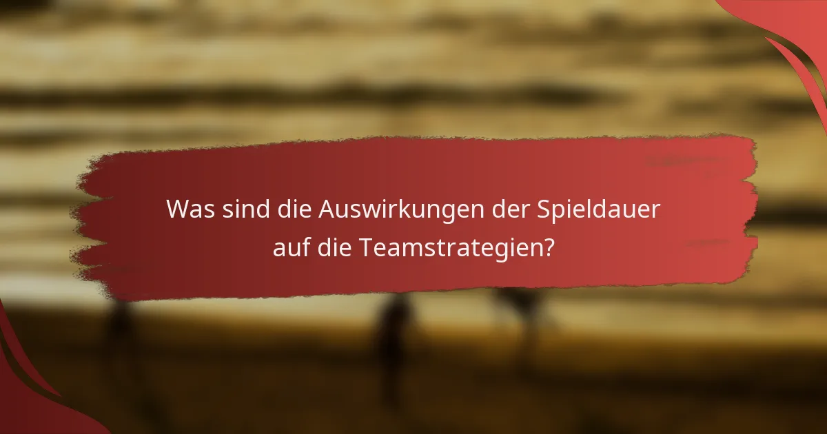 Was sind die Auswirkungen der Spieldauer auf die Teamstrategien?