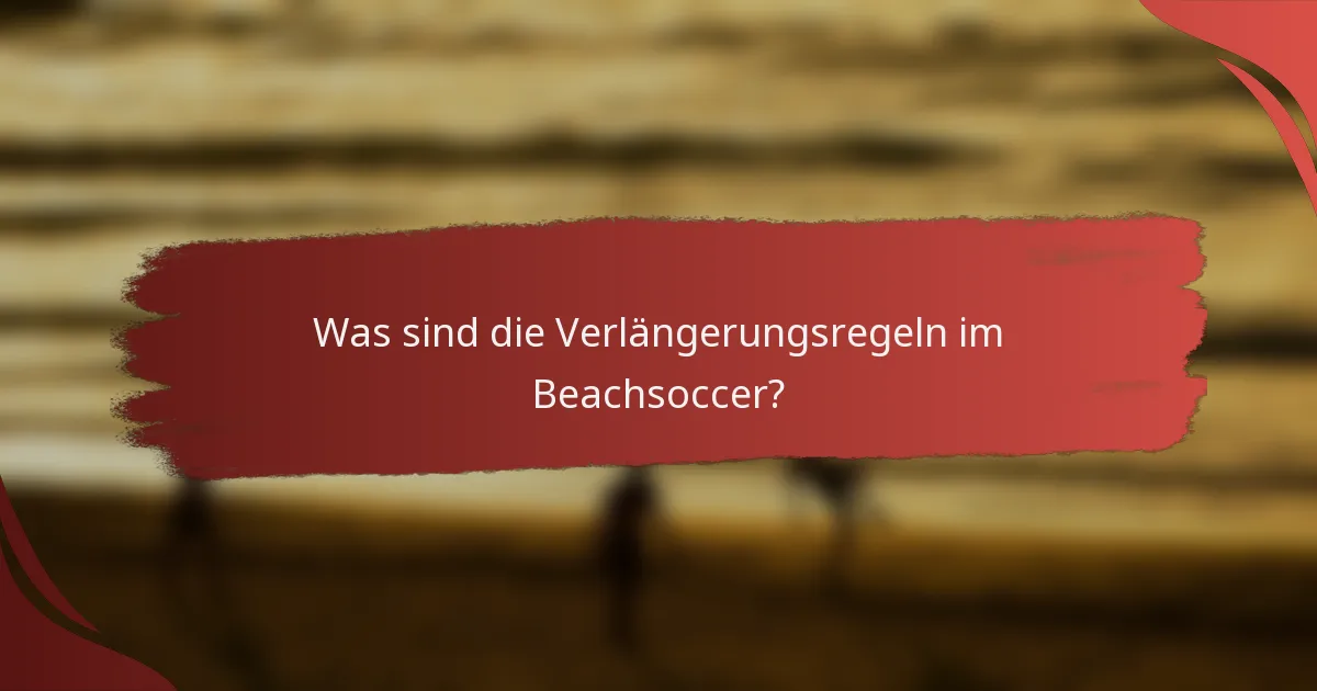 Was sind die Verlängerungsregeln im Beachsoccer?