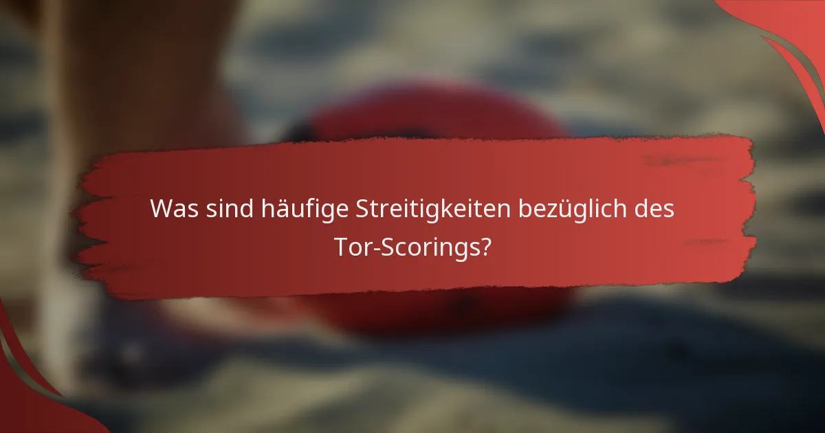 Was sind häufige Streitigkeiten bezüglich des Tor-Scorings?