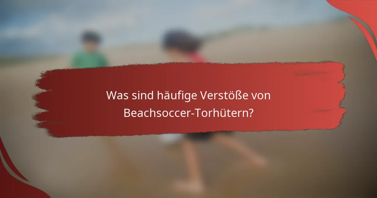 Was sind häufige Verstöße von Beachsoccer-Torhütern?