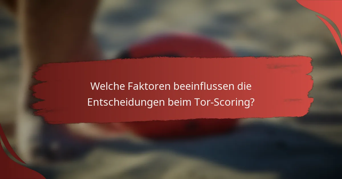 Welche Faktoren beeinflussen die Entscheidungen beim Tor-Scoring?