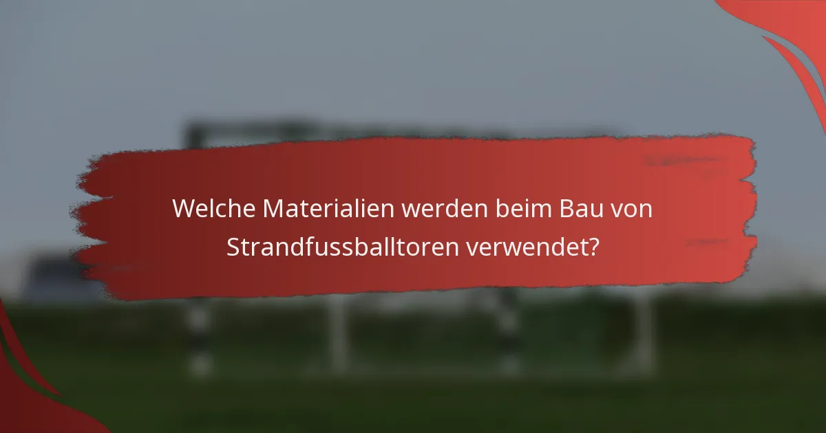 Welche Materialien werden beim Bau von Strandfussballtoren verwendet?