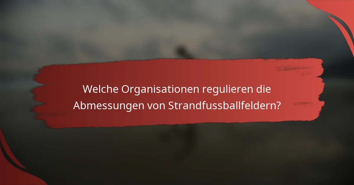 Welche Organisationen regulieren die Abmessungen von Strandfussballfeldern?