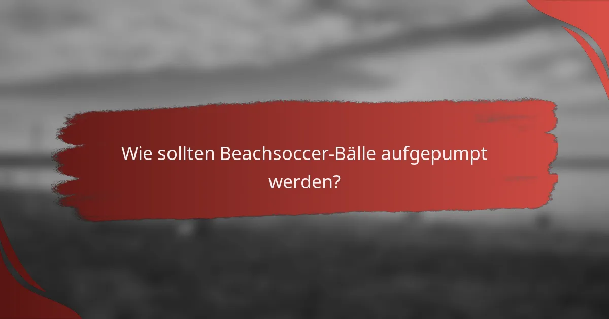 Wie sollten Beachsoccer-Bälle aufgepumpt werden?