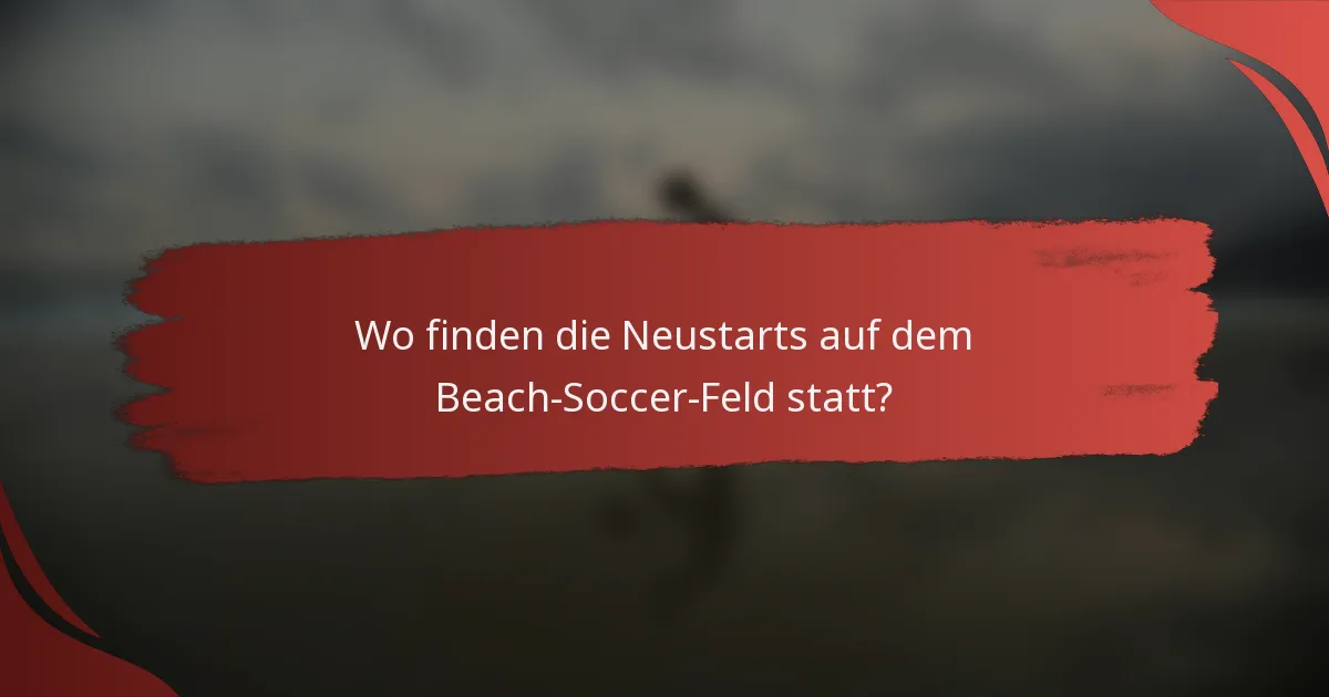 Wo finden die Neustarts auf dem Beach-Soccer-Feld statt?
